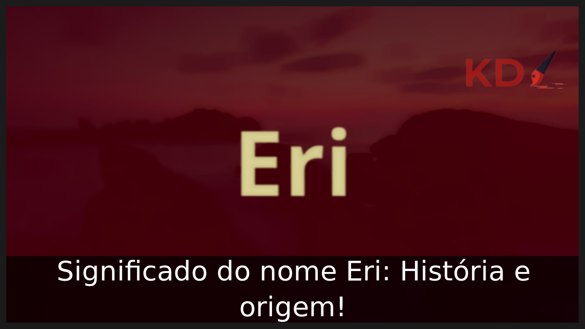 Significado do nome Eri: História e origem! 7 Significado do nome Eri