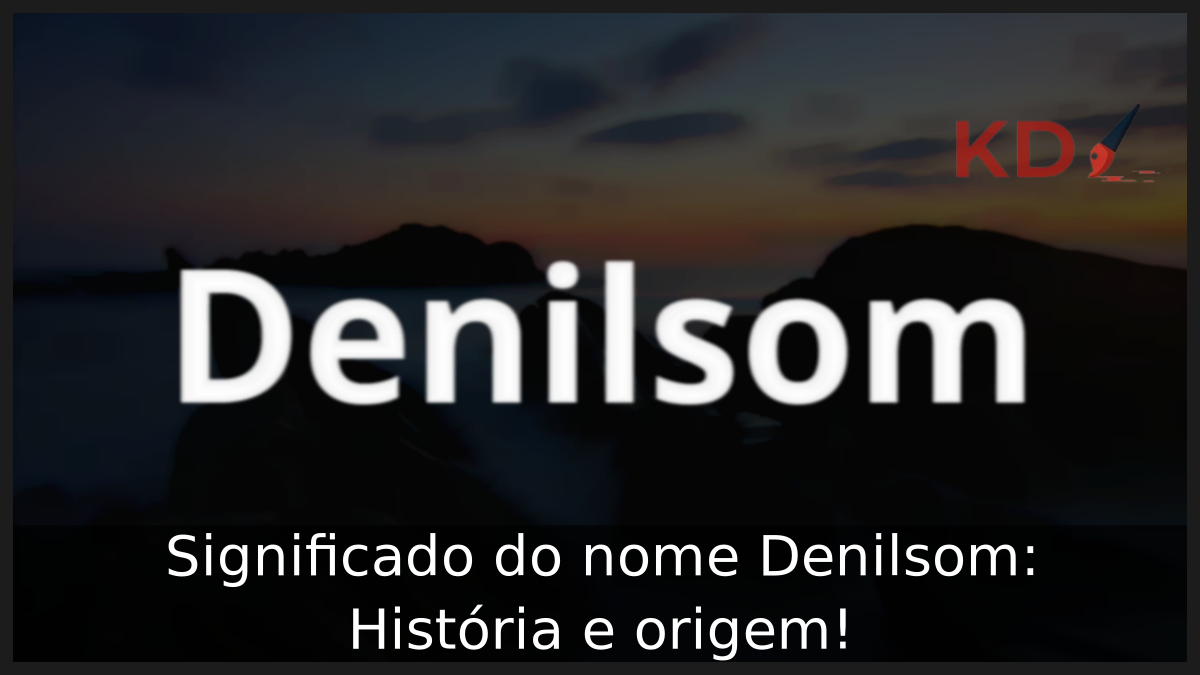Significado do nome Denilsom: História e origem! 9 Significado do nome Denilsom