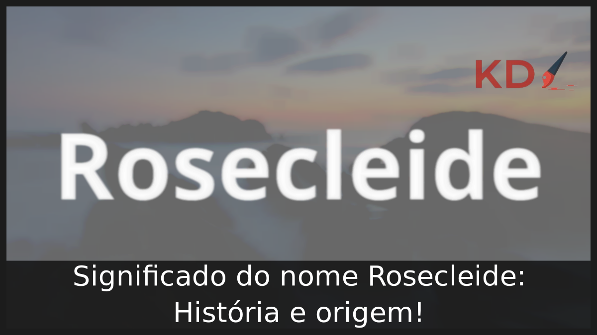 Significado do nome Rosecleide: História e origem! 7 Significado do nome Rosecleide