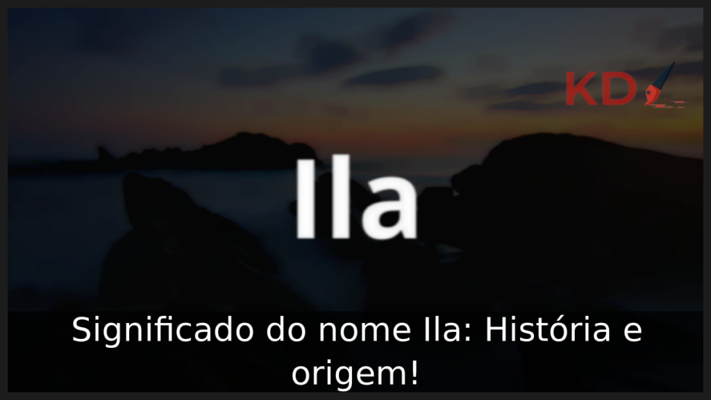 Significado do nome Ila: História e origem! 1 Significado do nome Ila