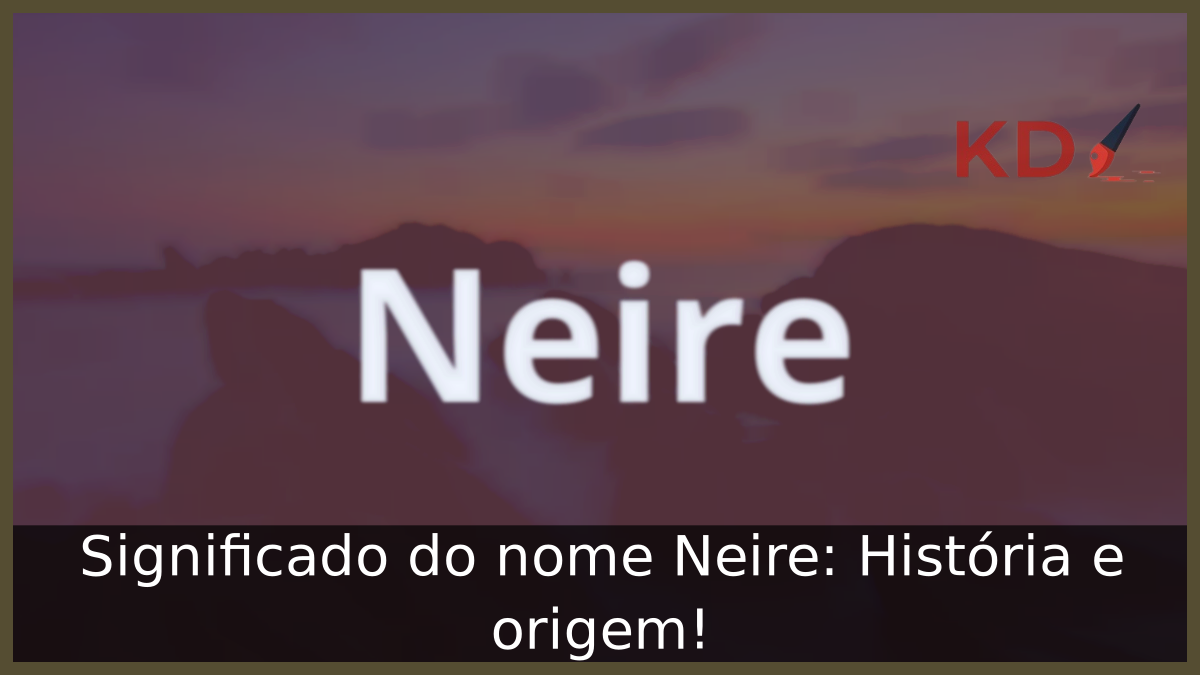 Significado do nome Neire: História e origem! 10 Significado do nome Neire
