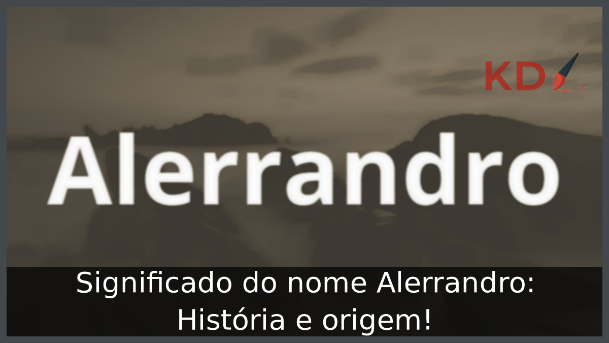Significado do nome Alerrandro: História e origem! 6 Significado do nome Alerrandro