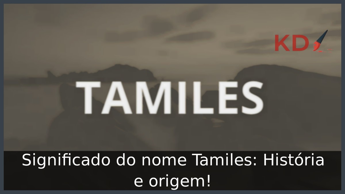 Significado do nome Tamiles: História e origem!