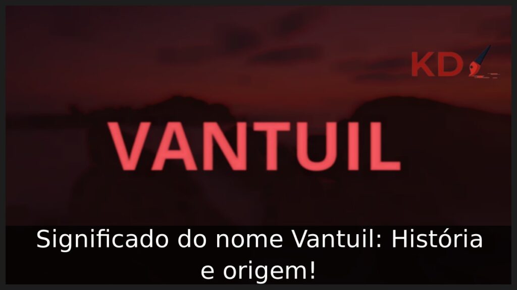 Significado do nome Vantuil: História e origem!