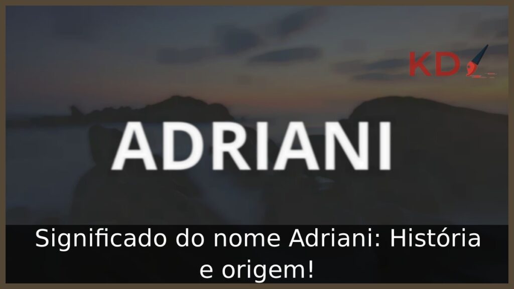 Significado do nome Adriani: História e origem! 1 Significado do nome Adriani: História e origem!