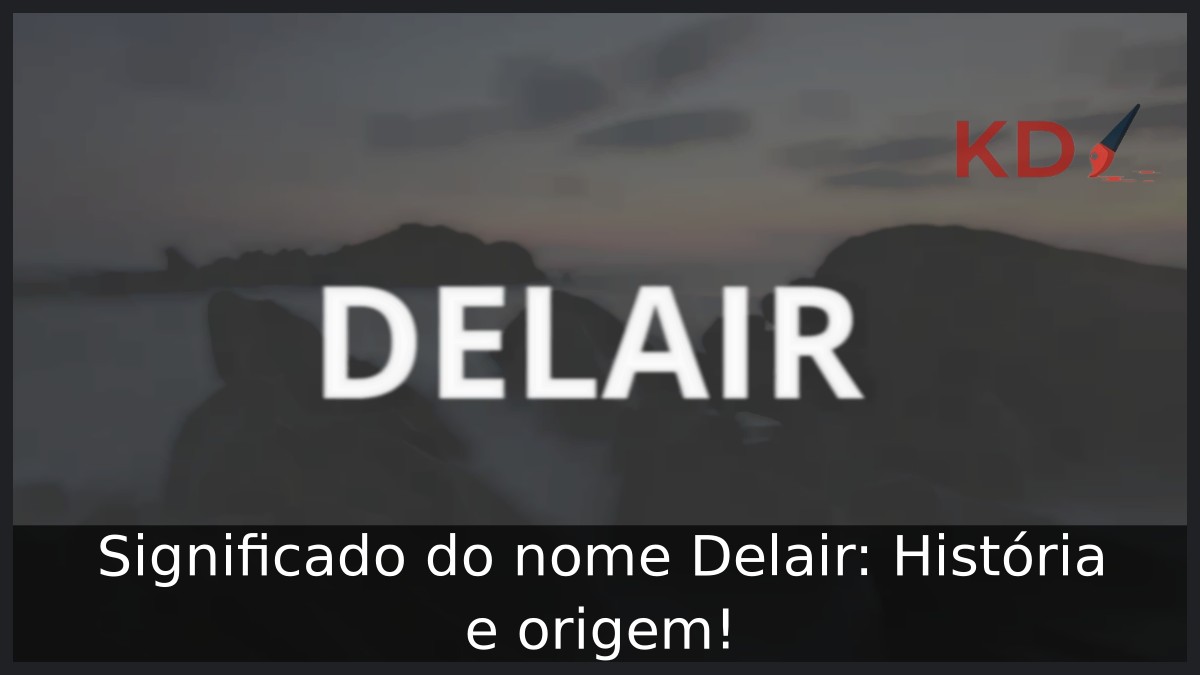 Significado do nome Delair: História e origem! 11 Significado do nome Delair: História e origem!