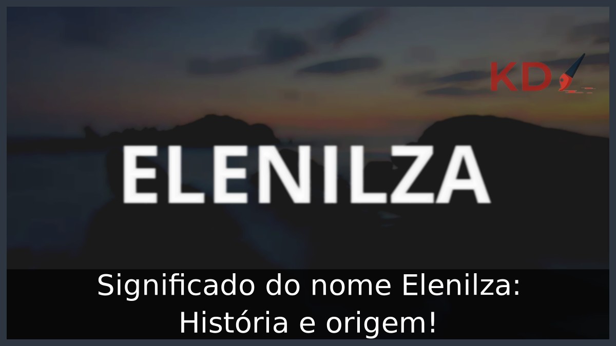Significado do nome Elenilza: História e origem! 1 Significado do nome Elenilza: História e origem!