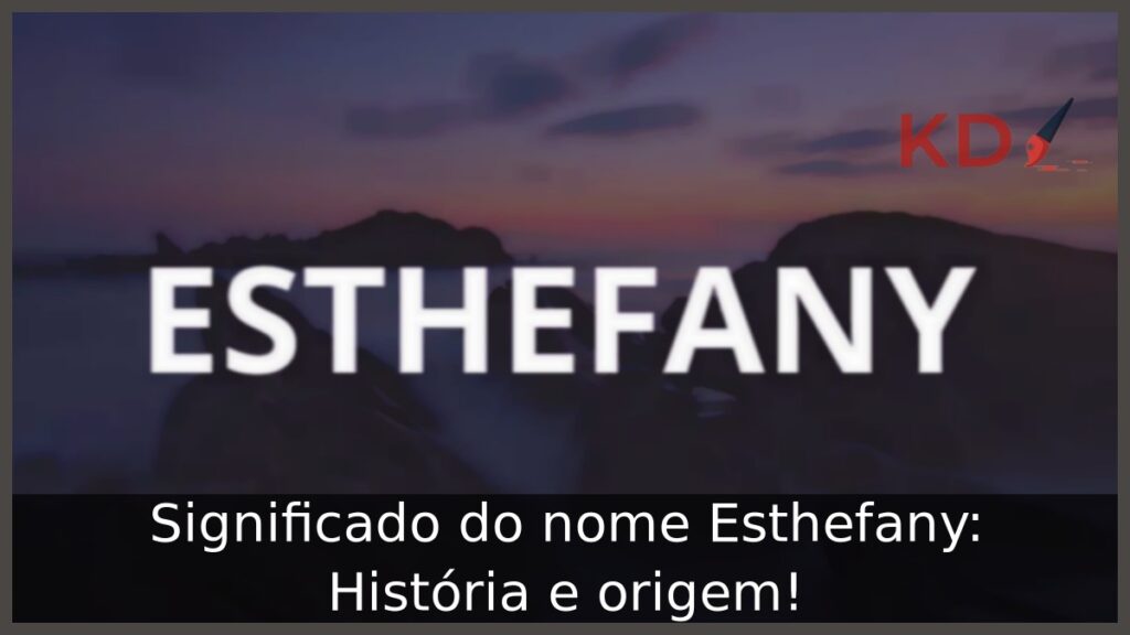 Significado do nome Esthefany: História e origem! 1 Significado do nome Esthefany: História e origem!