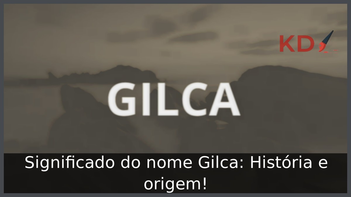Significado do nome Gilca: História e origem! 1 Significado do nome Gilca: História e origem!
