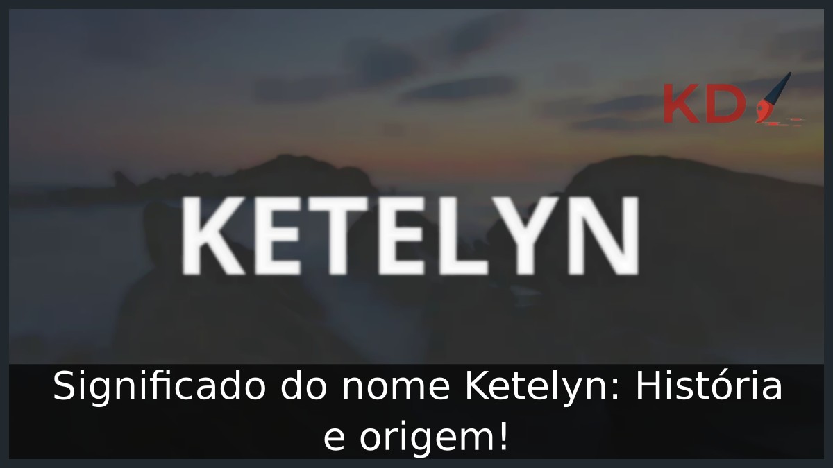 Significado do nome Ketelyn: História e origem!