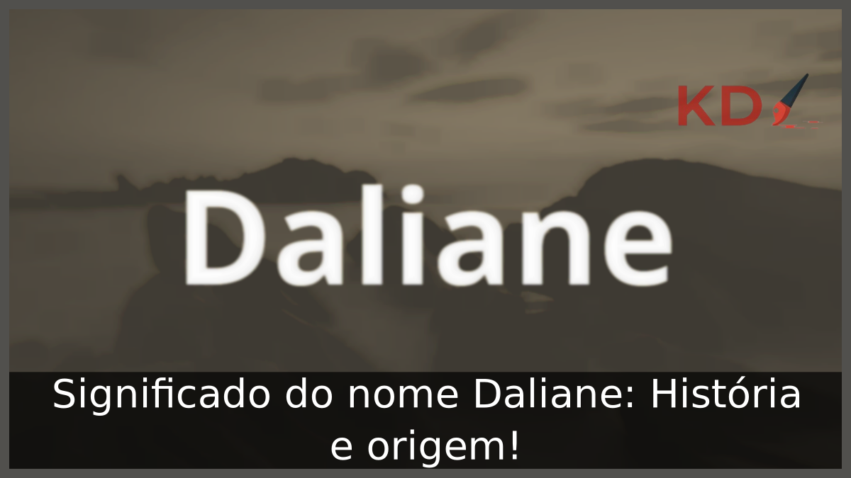 Significado do nome Daliane: História e origem! 12 Significado do nome Daliane