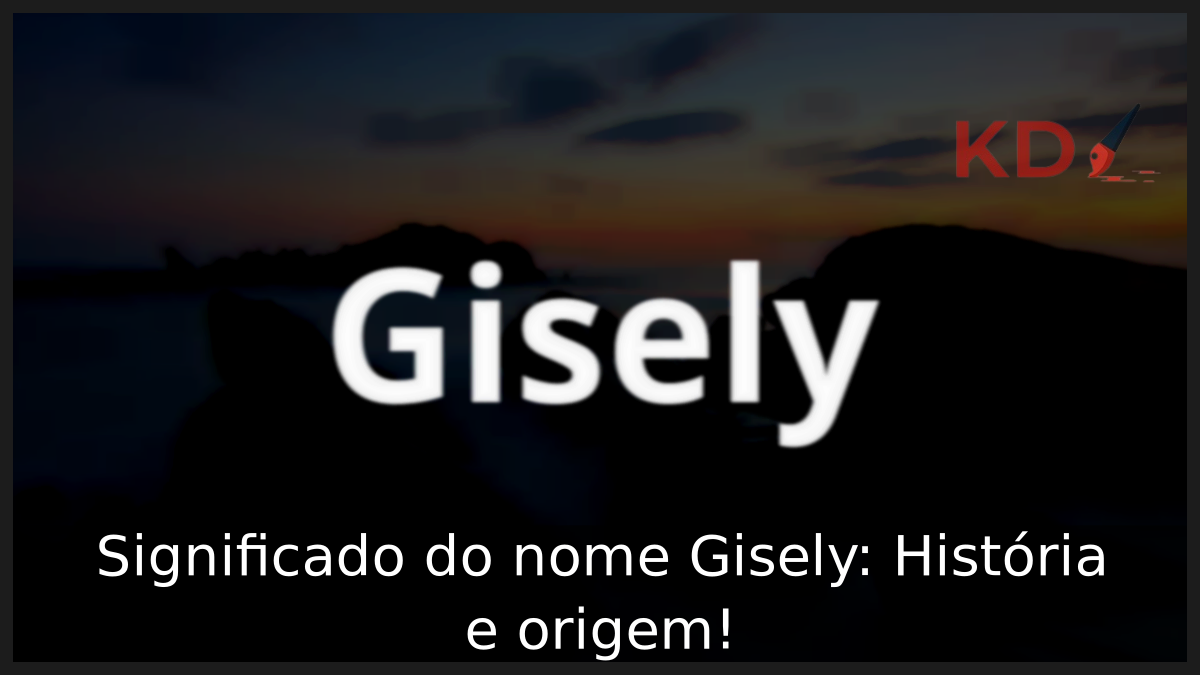 Significado do nome Gisely: História e origem! 6 Significado do nome Gisely
