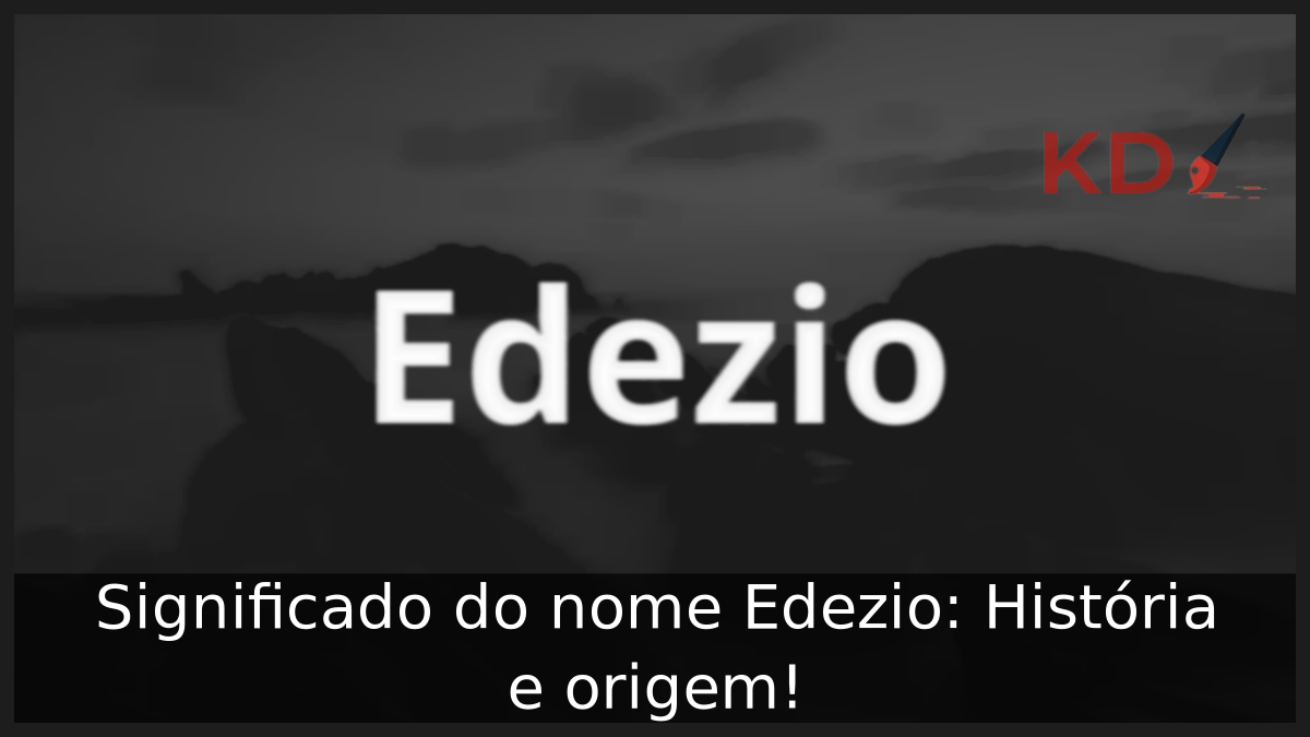 Significado do nome Edezio: História e origem! 5 Significado do nome Edezio