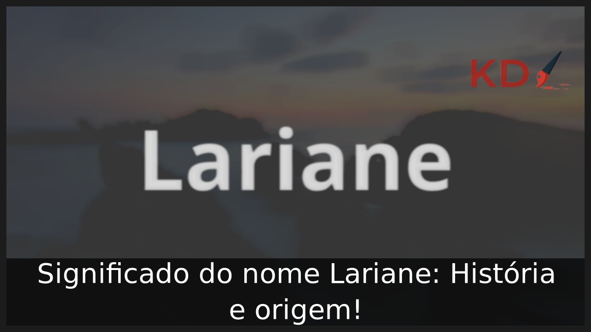 Significado do nome Lariane: História e origem! 10 Significado do nome Lariane