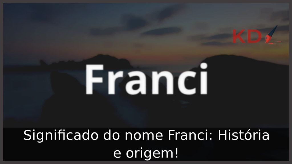Significado do nome Franci: História e origem! 1 Significado do nome Franci