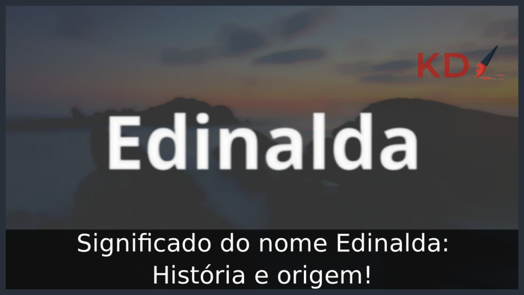 Significado do nome Edinalda: História e origem! 1 Significado do nome Edinalda