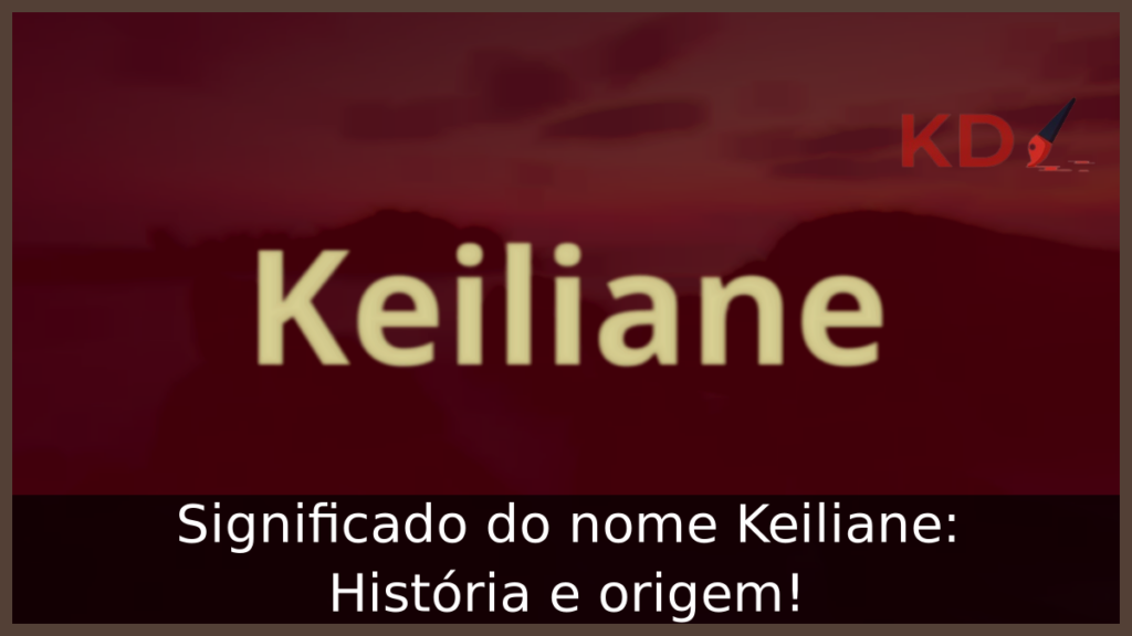 Significado do nome Keiliane: História e origem! 1 Significado do nome Keiliane