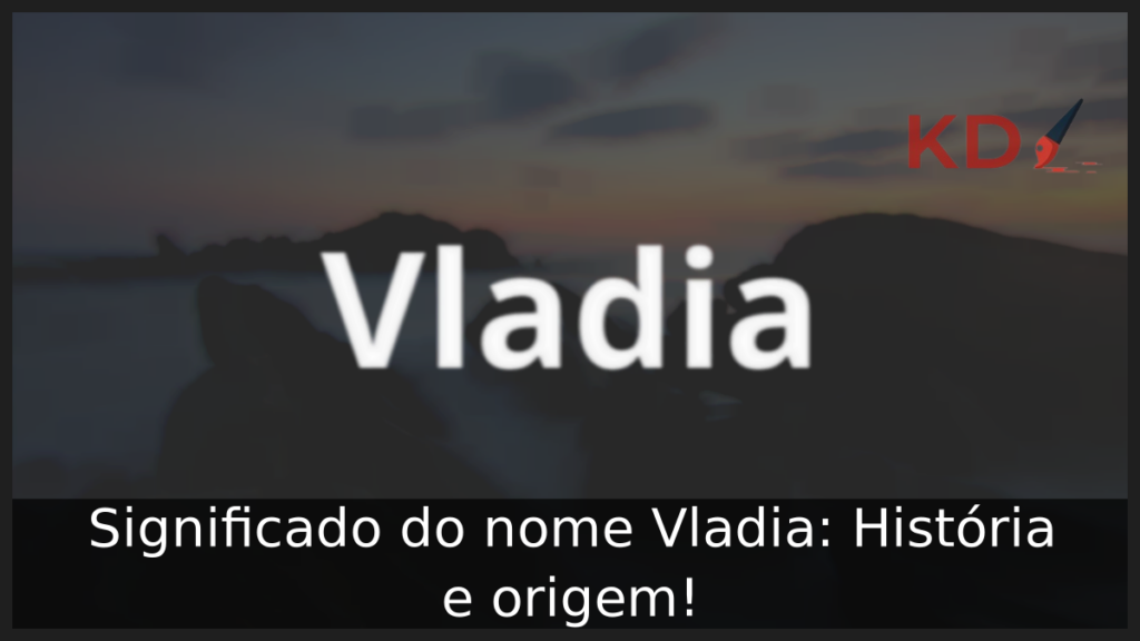 Significado do nome Vladia: História e origem! 1 Significado do nome Vladia
