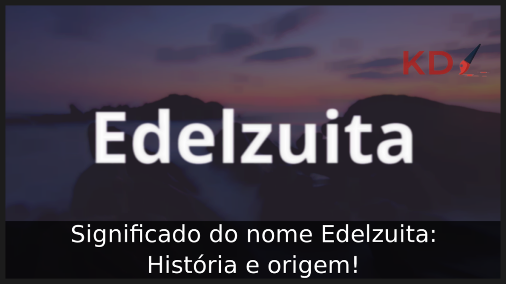 Significado do nome Edelzuita: História e origem! 1 Significado do nome Edelzuita