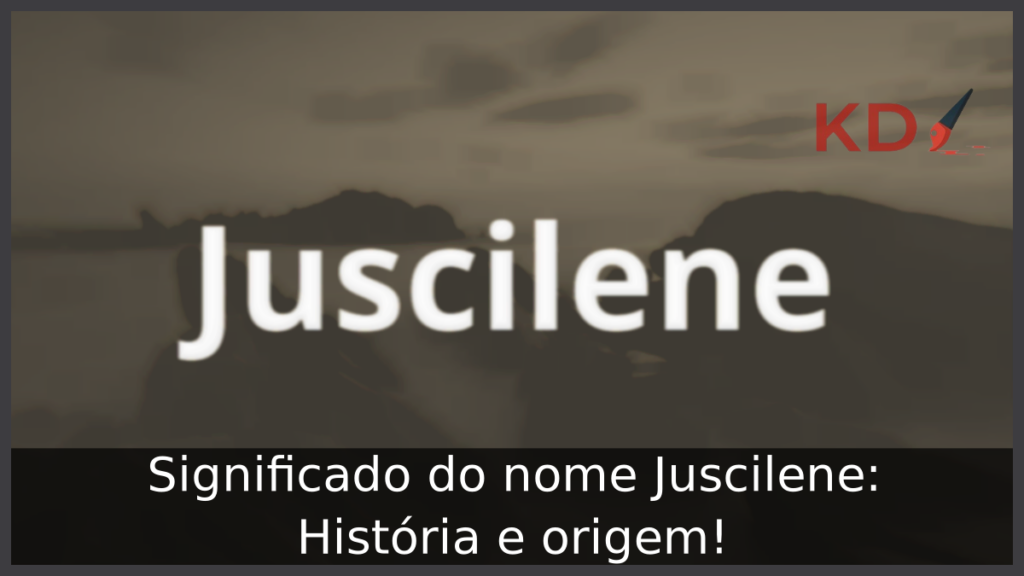 Significado do nome Juscilene: História e origem! 1 Significado do nome Juscilene