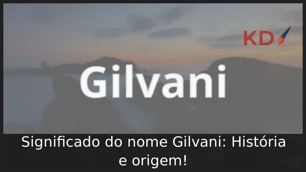 Significado do nome Gilvani: História e origem! 1 Significado do nome Gilvani