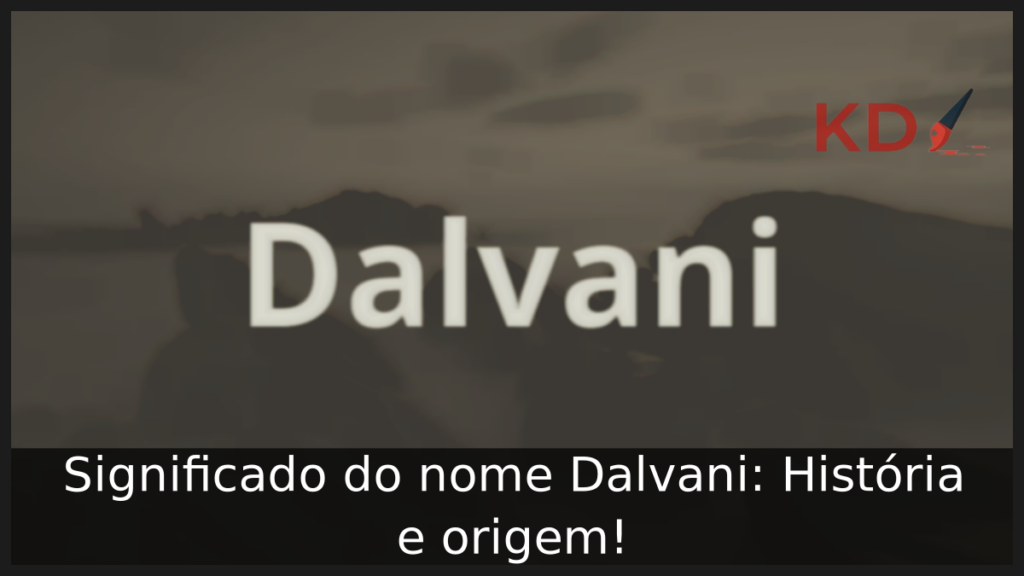 Significado do nome Dalvani: História e origem! 1 Significado do nome Dalvani