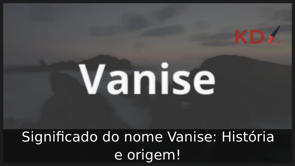 Significado do nome Vanise: História e origem! 1 Significado do nome Vanise