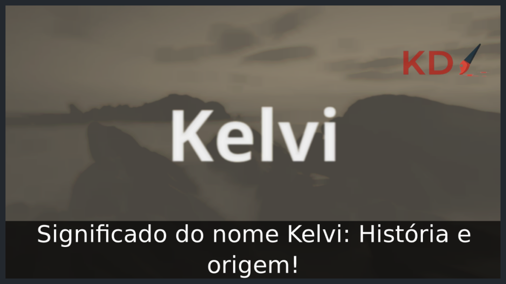 Significado do nome Kelvi: História e origem! 1 Significado do nome Kelvi