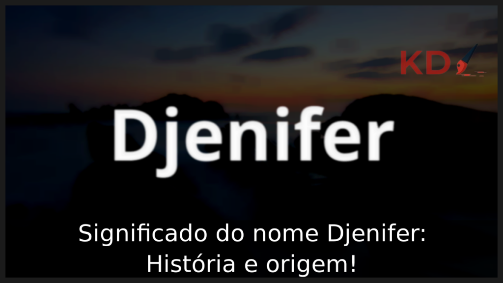 Significado do nome Djenifer: História e origem! 1 Significado do nome Djenifer