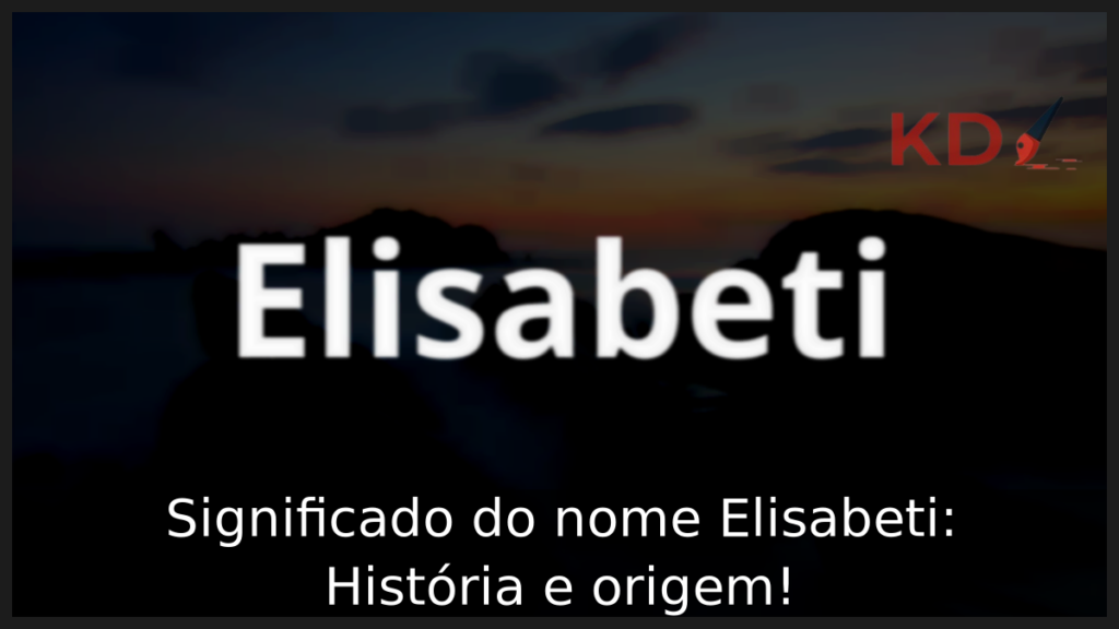 Significado do nome Elisabeti: História e origem! 1 Significado do nome Elisabeti