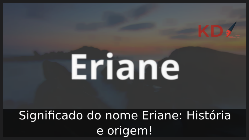 Significado do nome Eriane: História e origem! 1 Significado do nome Eriane