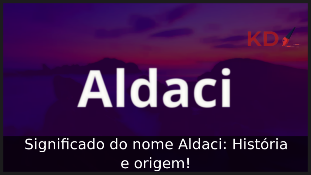 Significado do nome Aldaci: História e origem! 1 Significado do nome Aldaci