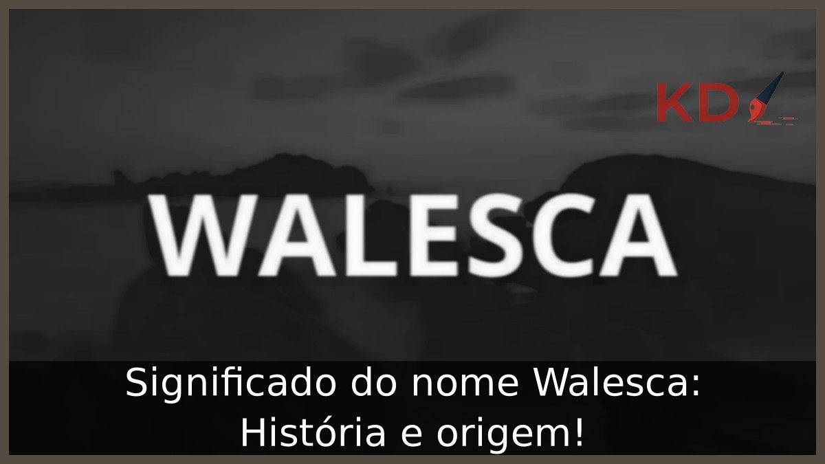 Significado do nome Walesca: História e origem! 1 Significado do nome Walesca: História e origem!