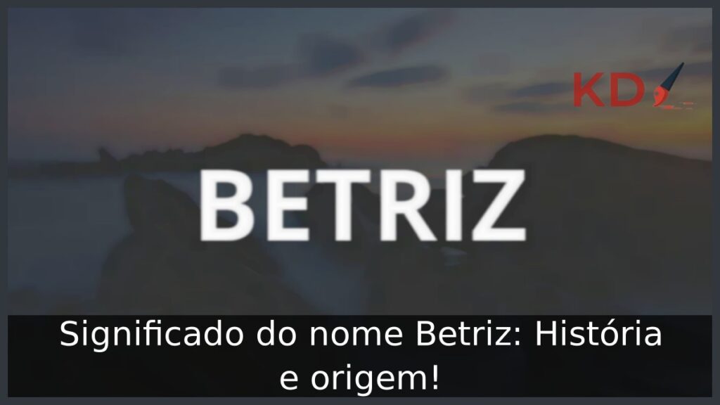 Significado do nome Betriz: História e origem! 1 Significado do nome Betriz: História e origem!