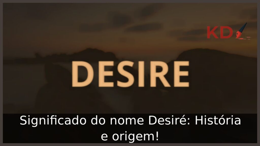 Significado do nome Desiré: História e origem! 1 Significado do nome Desiré: História e origem!