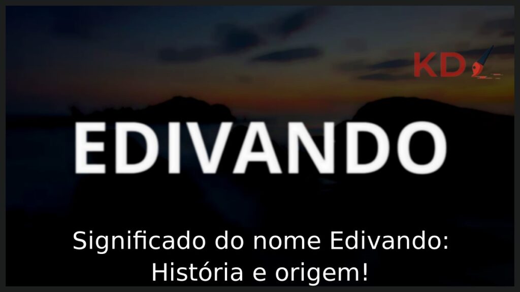 Significado do nome Edivando: História e origem! 1 Significado do nome Edivando: História e origem!