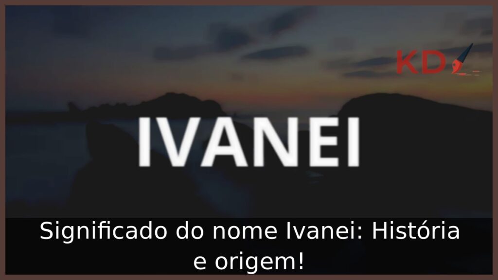 Significado do nome Ivanei: História e origem! 1 Significado do nome Ivanei: História e origem!
