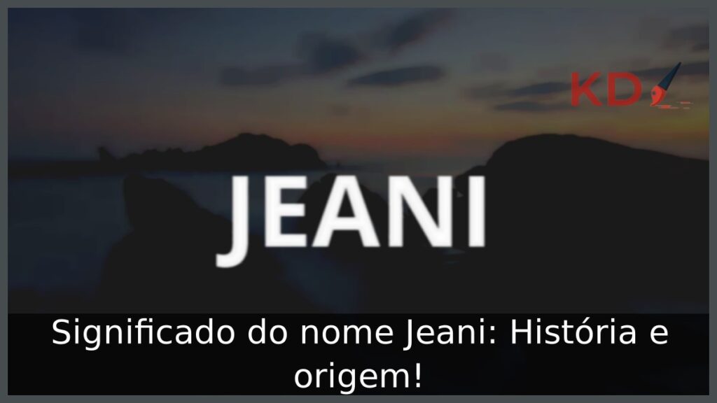 Significado do nome Jeani: História e origem! 1 Significado do nome Jeani: História e origem!