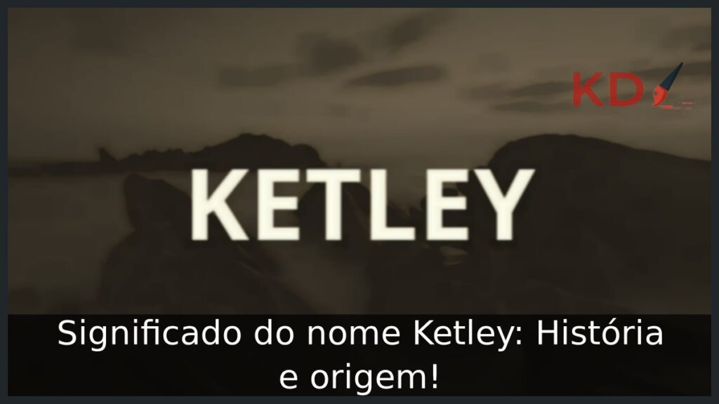 Significado do nome Ketley: História e origem! 1 Significado do nome Ketley: História e origem!
