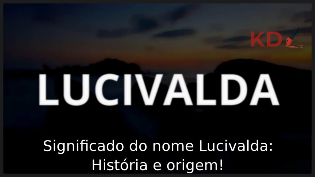 Significado do nome Lucivalda: História e origem!