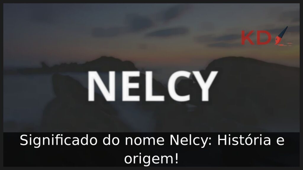 Significado do nome Nelcy: História e origem!
