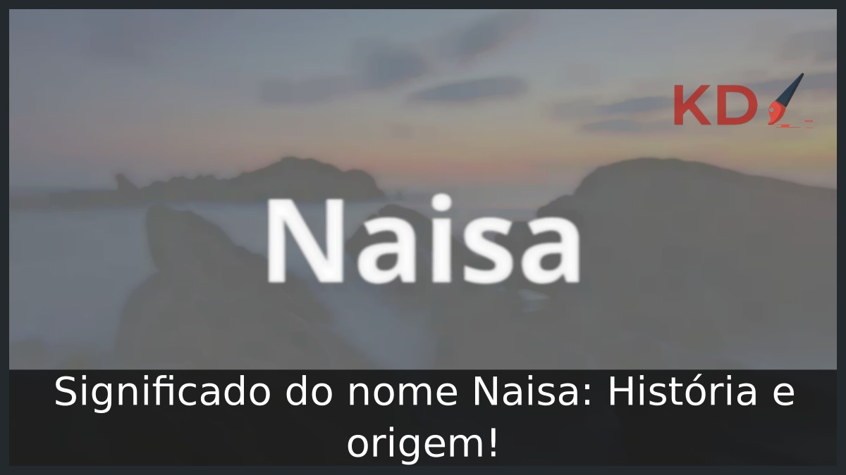 Significado do nome Naisa: História e origem!