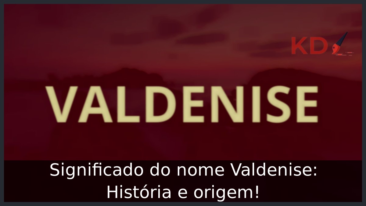 Significado do nome Valdenise: História e origem! 1 Significado do nome Valdenise: História e origem!