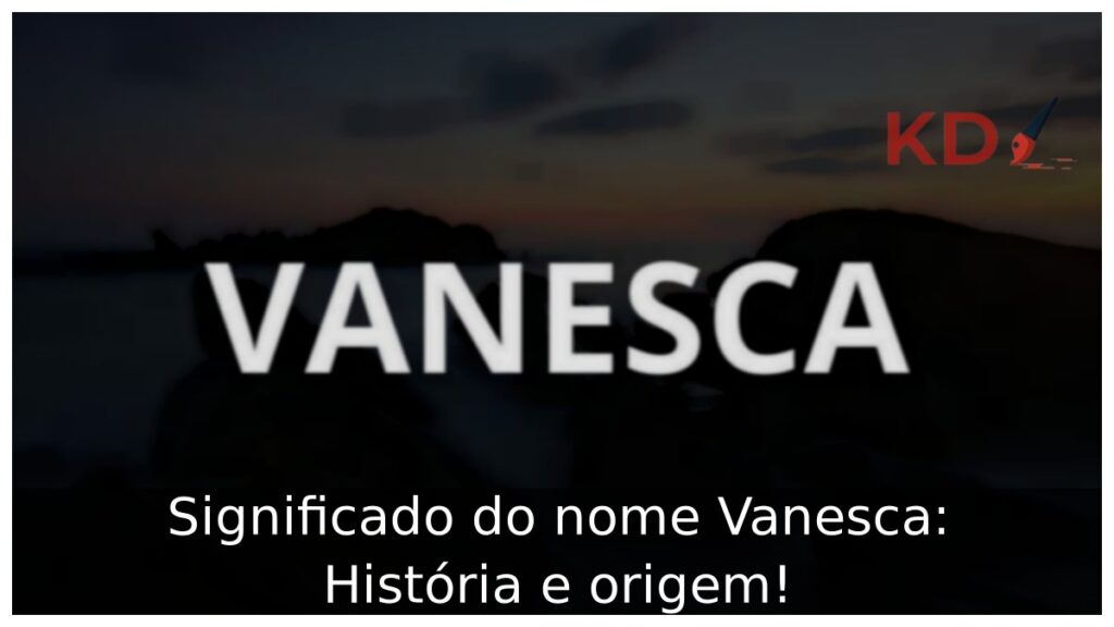 Significado do nome Vanesca: História e origem! 1 Significado do nome Vanesca: História e origem!