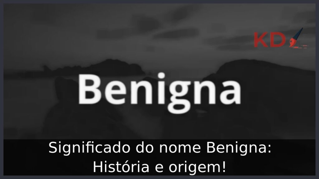 Significado do nome Benigna: História e origem! 1 Significado do nome Benigna: História e origem!