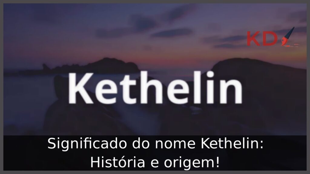 Significado do nome Kethelin: História e origem! 1 Significado do nome Kethelin: História e origem!