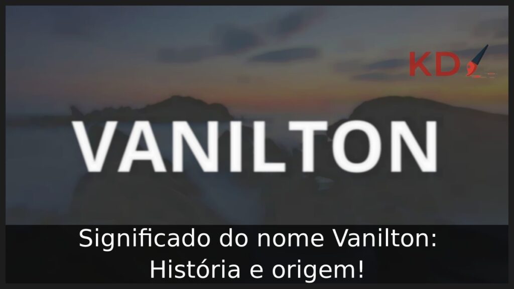 Significado do nome Vanilton: História e origem! 1 Significado do nome Vanilton: História e origem!