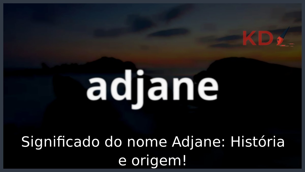 Significado do nome Adjane: História e origem! 9 Significado do nome Adjane: História e origem!
