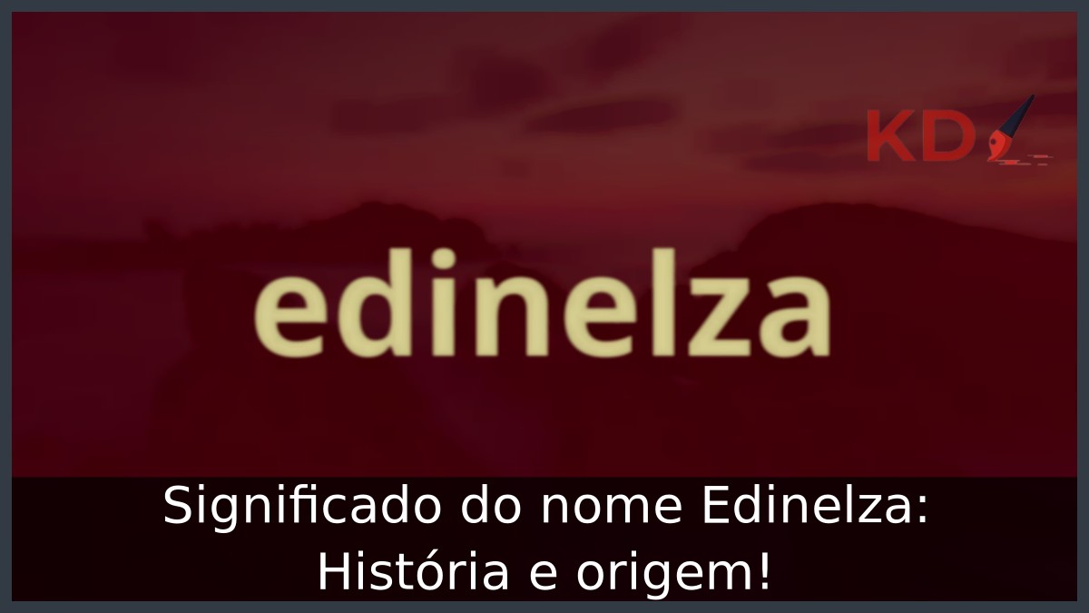 Significado do nome Edinelza: História e origem! 1 Significado do nome Edinelza: História e origem!