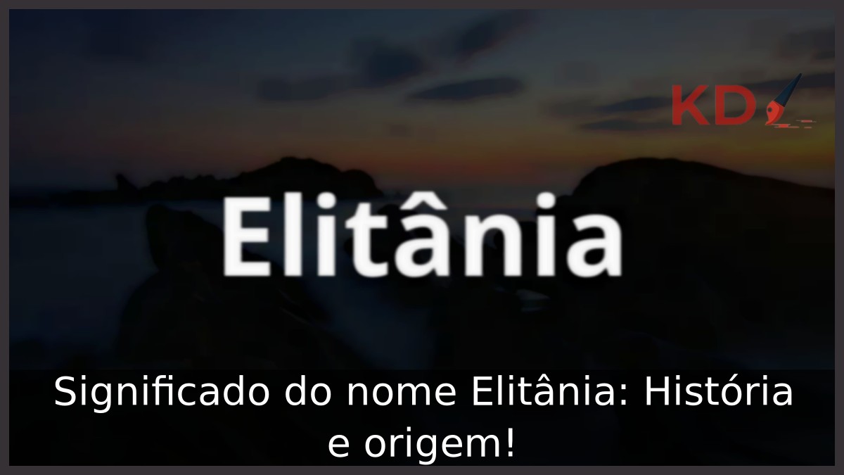 Significado do nome Elitânia: História e origem! 3 Significado do nome Elitânia: História e origem!